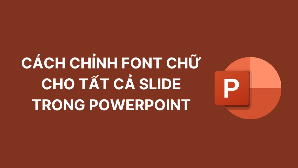 Cách chỉnh font chữ cho tất cả slide trong PowerPoint dễ dàng